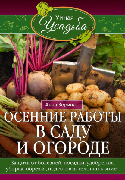 Осенние работы в саду и огороде. Защита от болезней, посадки, удобрения, уборка, обрезка, подготовка техники к зиме… — Анна Зорина