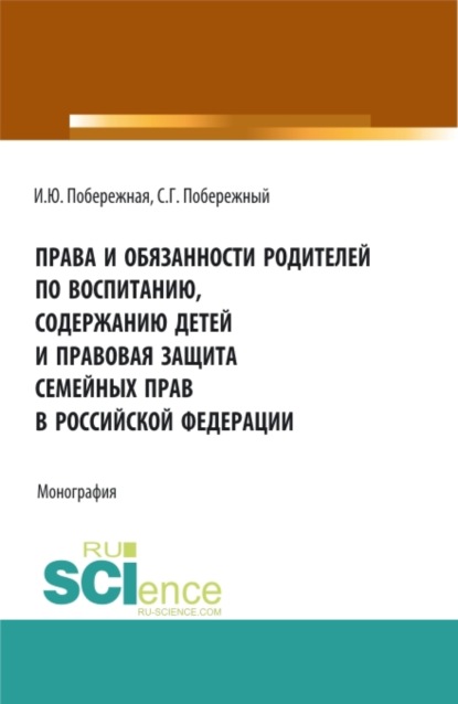 Права и обязанности родителей по воспитанию, содержанию детей и правовая защита семейных прав в Российской Федерации. (Бакалавриат, Магистратура). Монография. - Ирина Юрьевна Побережная