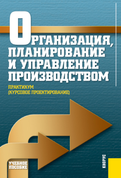 Организация, планирование и управление производством. Практикум (курсовое проектирование). (Бакалавриат, Специалитет). Учебное пособие. - Николай Илларионович Новицкий