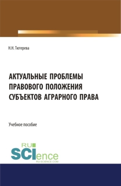 Актуальные проблемы правового положения субъектов аграрного права. (Бакалавриат, Магистратура, Специалитет). Учебное пособие. - Наталия Николаевна Тютерева