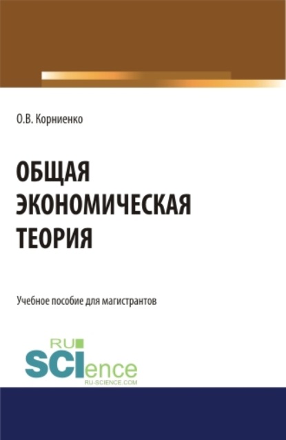 Общая экономическая теория. (Аспирантура). (Магистратура). Учебное пособие - Олег Васильевич Корниенко