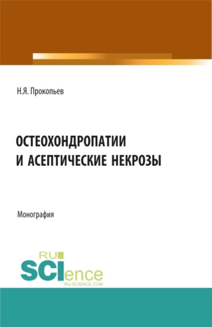 Остеохондропатии и асептические некрозы. (Аспирантура, Бакалавриат, Магистратура). Монография. — Николай Яковлевич Прокопьев