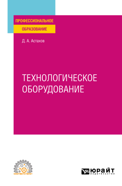 Технологическое оборудование. Учебное пособие для СПО - Дмитрий Александрович Астахов