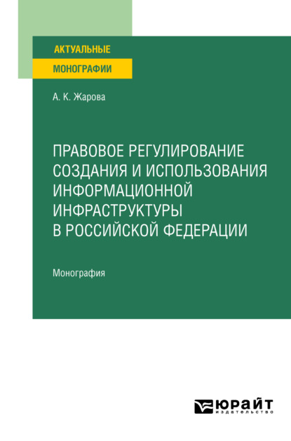 Правовое регулирование создания и использования информационной инфраструктуры в Российской Федерации. Монография - Анна Константиновна Жарова