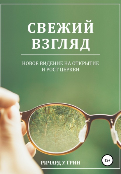 Свежий взгляд. Новое видение на открытие и рост церкви - Ричард У. Грин