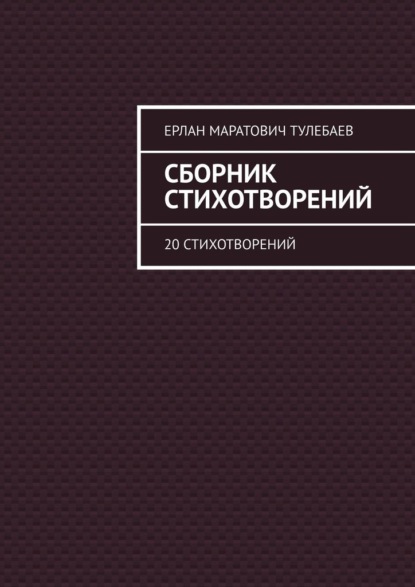 Сборник стихотворений. 20 стихотворений - Ерлан Маратович Тулебаев