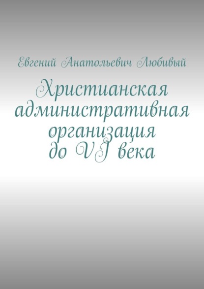 Христианская административная организация до VI века — Евгений Анатольевич Любивый