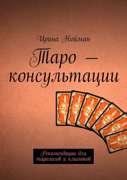 Таро – консультации. Рекомендации для тарологов и клиентов - Ирина Нойман