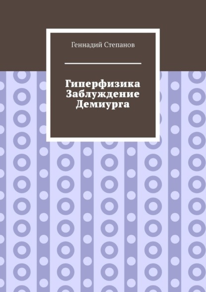 Гиперфизика. Заблуждение демиурга — Геннадий Степанов