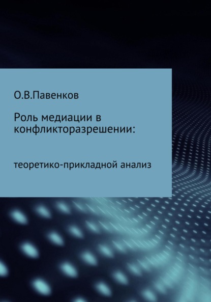 Роль медиации в конфликторазрешении: научно-прикладной анализ — Олег Владимирович Павенков