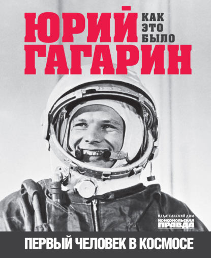 Юрий Гагарин. Первый человек в космосе. Как это было — Александр Милкус