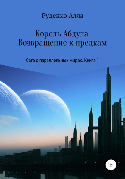 Сага о параллельных мирах. Книга 1. Король Абдула. Возвращение к предкам — Алла Сергеевна Руденко