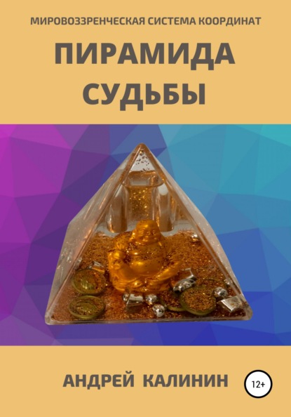 Пирамида Судьбы. Мировоззренческая система координат - Андрей Владимирович Калинин