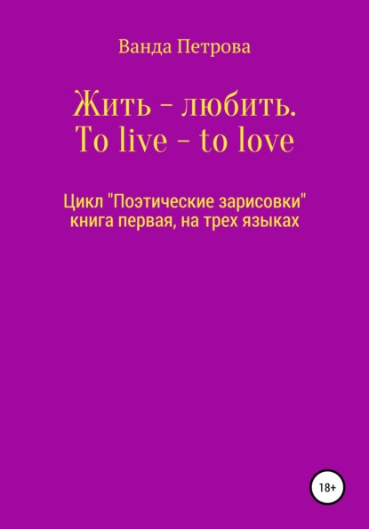 Жить – любить. To live – to love. Zhit' – lyubit' - Ванда Михайловна Петрова