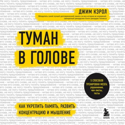 Туман в голове. Как укрепить память, развить концентрацию и мышление - Джим Кэрол