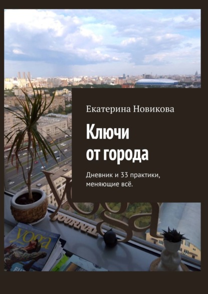 Ключи от города. Дневник и практики, меняющие всё — Екатерина Александровна Новикова