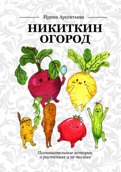 Никиткин огород. Познавательные истории о растениях и не только — Ирина Арсентьева