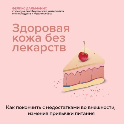 Здоровая кожа без лекарств: как покончить с недостатками во внешности, изменив привычки питания - Феликс Дальманнс