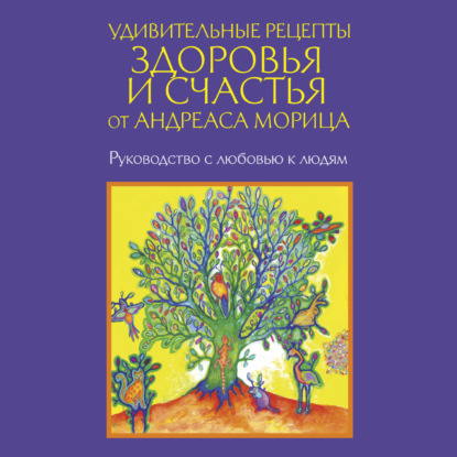 Удивительные рецепты здоровья и счастья от Андреаса Морица - Андреас Мориц