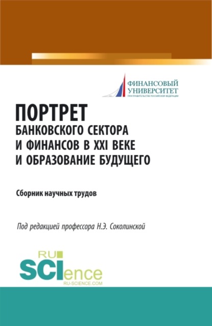 Портрет банковского сектора и финансов в XXI веке и образование будущего. (Аспирантура). (Бакалавриат). (Магистратура). (Монография). Сборник материалов — Наталия Эвальдовна Соколинская