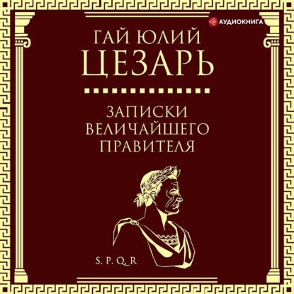 Записки величайшего правителя - Гай Юлий Цезарь