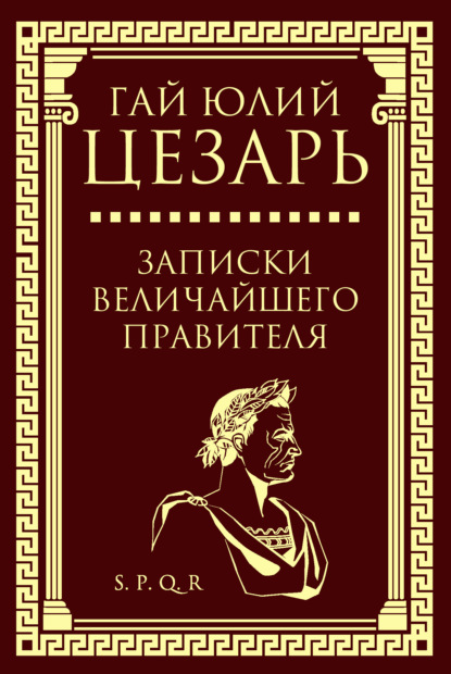 Записки величайшего правителя — Гай Юлий Цезарь