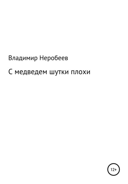 С медведем шутки плохи - Владимир Сергеевич Неробеев