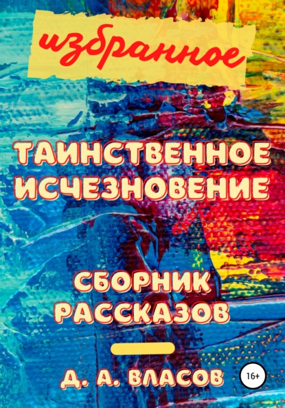 Избранное. Таинственное исчезновение. Сборник рассказов — Денис Анатольевич Власов