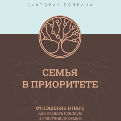 Семья в приоритете. Отношения в паре. Как создать крепкую и счастливую семью - Виктория Боярина