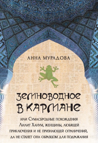 Земноводное в кармане, или Сумасбродные похождения Лилит Ханум, женщины, любящей приключения и не признающей ограничений, да не станет она образцом для подражания - А. Р. Мурадова