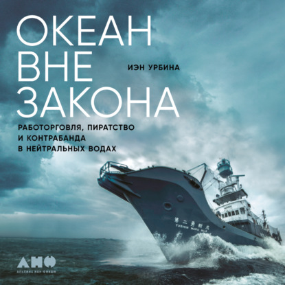 Океан вне закона. Работорговля, пиратство и контрабанда в нейтральных водах — Иэн Урбина