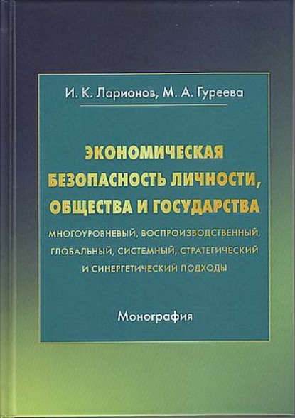 Экономическая безопасность личности, общества и государства (многоуровневый, воспроизводственный, глобальный, системный, стратегический и синергический подходы) - Игорь Ларионов