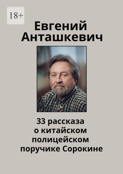 33 рассказа о китайском полицейском поручике Сорокине - Евгений Анташкевич