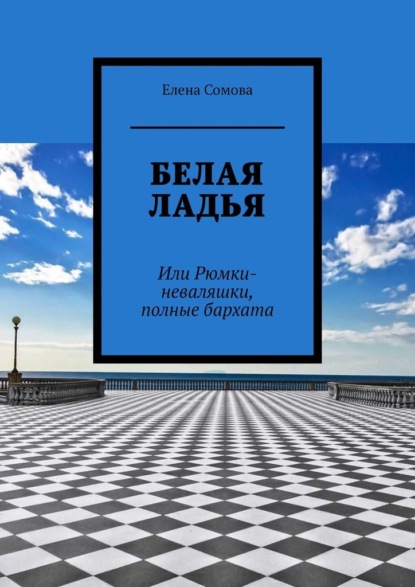 Белая ладья. Или Рюмки-неваляшки, полные бархата - Елена Сомова