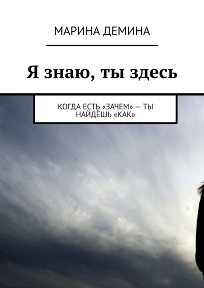 Я знаю, ты здесь. Когда есть «зачем» – ты найдёшь «как» - Марина Демина