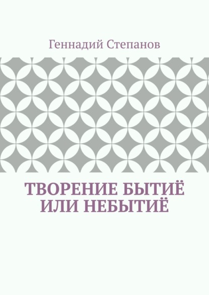 Творение Бытиё или Небытиё — Геннадий Степанов