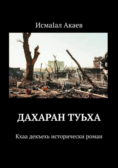 Дахаран туьха. Кхаа декъехь исторически роман - ИсмаIал Акаев