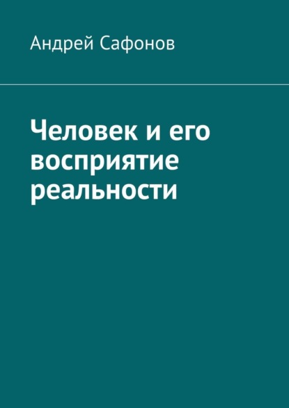 Человек и его восприятие реальности — Андрей Сафонов