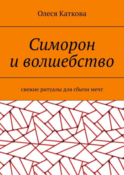 Симорон и волшебство. Свежие ритуалы для сбычи мечт - Олеся Каткова