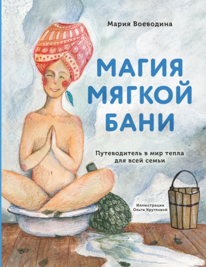 Магия мягкой бани. Путеводитель в мир тепла для всей семьи — Мария Воеводина