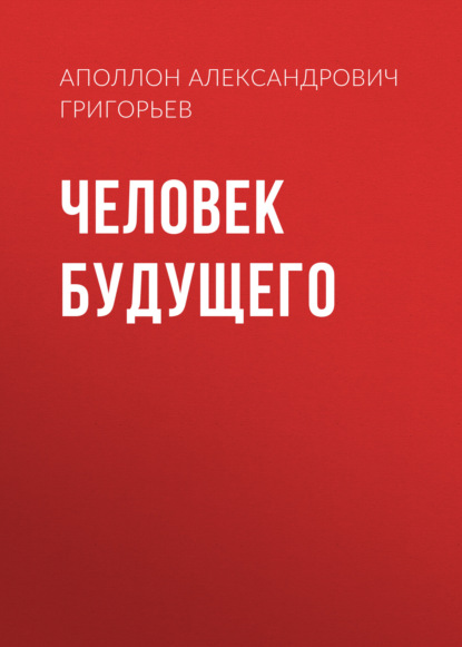 Человек будущего - Аполлон Александрович Григорьев