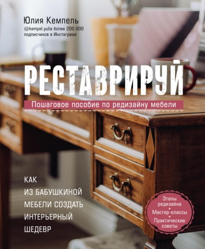 Реставрируй. Как из бабушкиной мебели создать интерьерный шедевр - Юлия Кемпель