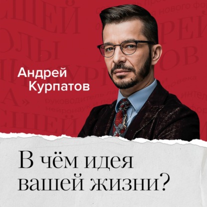 В чем идея и смысл вашей жизни? - Андрей Курпатов