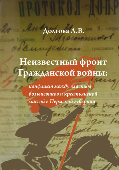 Неизвестный фронт Гражданской войны: конфликт между властью большевиков и крестьянской массой в Пермской губернии - Анжела Валерьевна Долгова