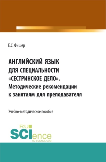 Английский язык для специальности Сестринское дело . Методические рекомендации к занятиям для преподавателя. (СПО). Учебно-методическое пособие. - Екатерина Сергеевна Фишер