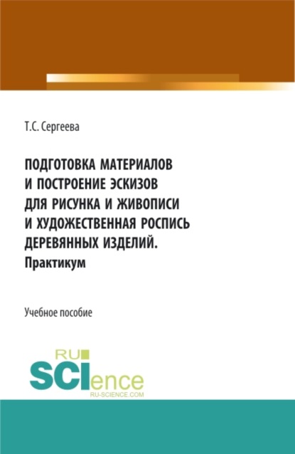 Подготовка материалов и построение эскизов для рисунка и живописи и художественная роспись деревянных изделий. Практикум. (СПО). Учебное пособие. - Тамара Сергеевна Сергеева