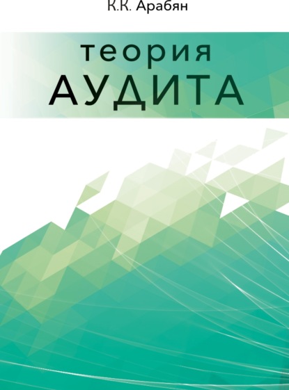 Теория аудита. (Аспирантура, Бакалавриат, Магистратура, Специалитет). Монография. — К. К. Арабян