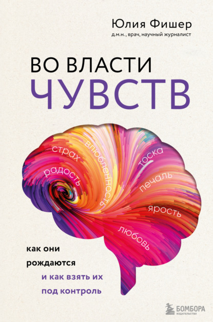 Во власти чувств. Как они рождаются и как взять их под контроль — Юлия Фишер