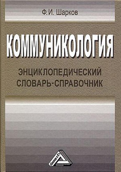 Коммуникология. Энциклопедический словарь-справочник - Ф. И. Шарков