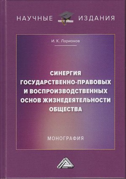 Синергия государственно-правовых и воспроизводственных основ жизнедеятельности общества - Игорь Ларионов